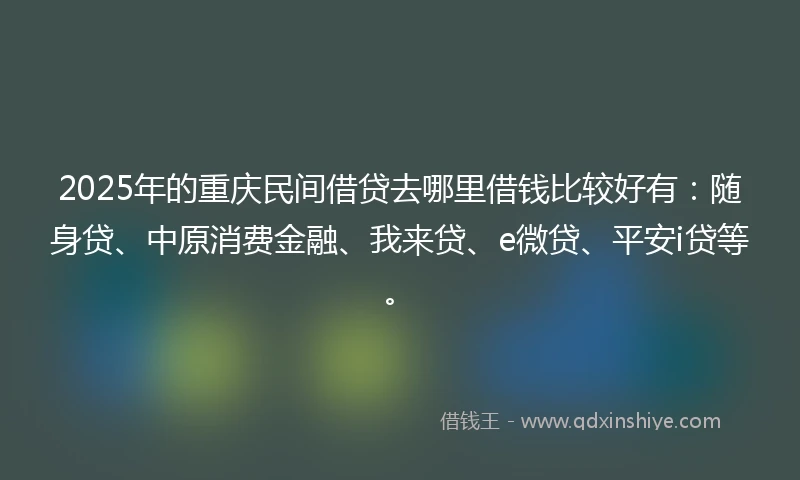 2025年的重庆民间借贷去哪里借钱比较好有：随身贷、中原消费金融、我来贷、e微贷、平安i贷等。