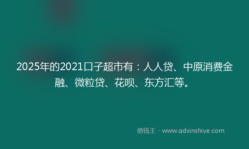 2025年的2021口子超市有：人人贷、中原消费金融、微粒贷、花呗、东方汇等。