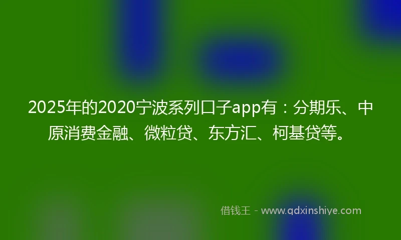 2025年的2020宁波系列口子app有：分期乐、中原消费金融、微粒贷、东方汇、柯基贷等。