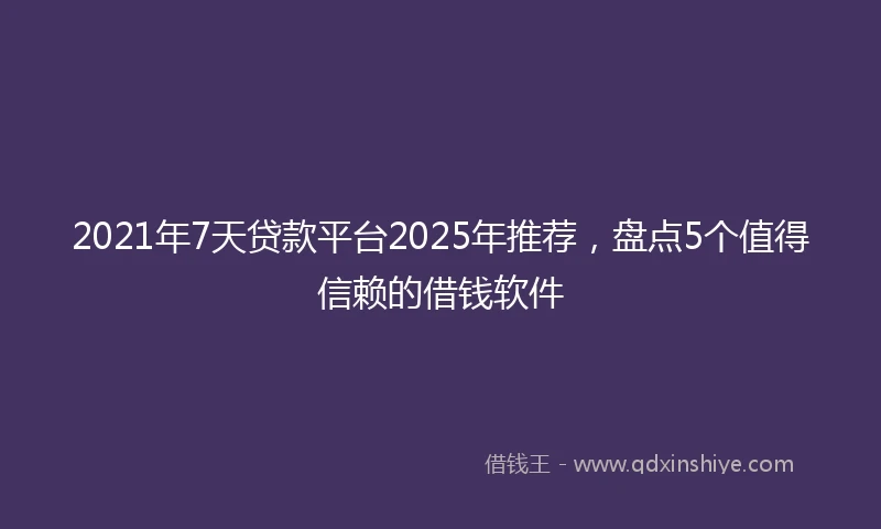 2021年7天贷款平台2025年推荐，盘点5个值得信赖的借钱软件