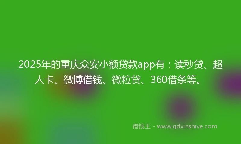2025年的重庆众安小额贷款app有：读秒贷、超人卡、微博借钱、微粒贷、360借条等。
