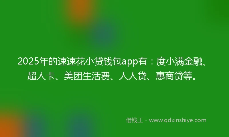 2025年的速速花小贷钱包app有：度小满金融、超人卡、美团生活费、人人贷、惠商贷等。