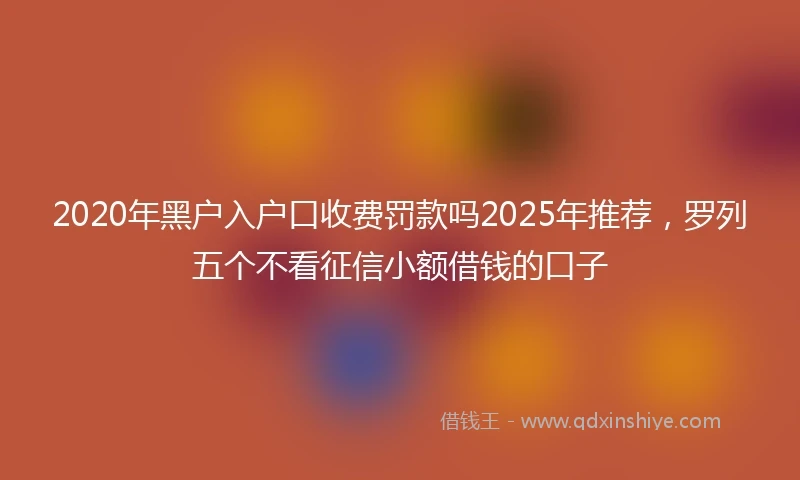 2020年黑户入户口收费罚款吗2025年推荐，罗列五个不看征信小额借钱的口子