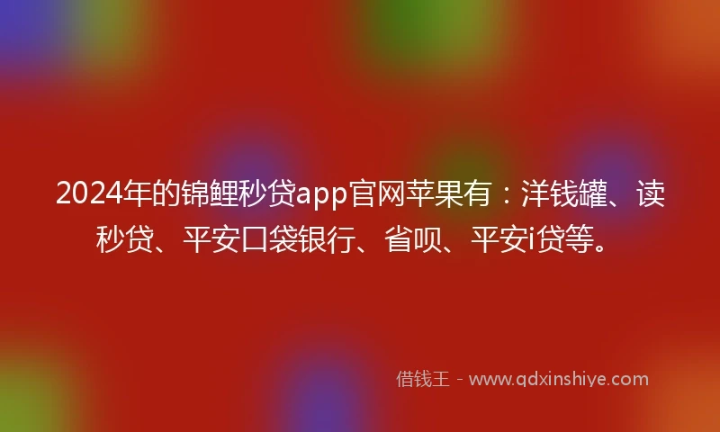 2024年的锦鲤秒贷app官网苹果有：洋钱罐、读秒贷、平安口袋银行、省呗、平安i贷等。