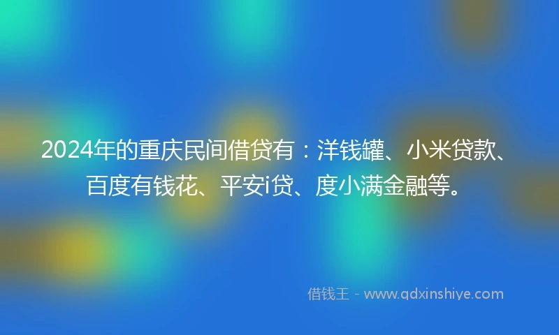 2024年的重庆民间借贷有：洋钱罐、小米贷款、百度有钱花、平安i贷、度小满金融等。