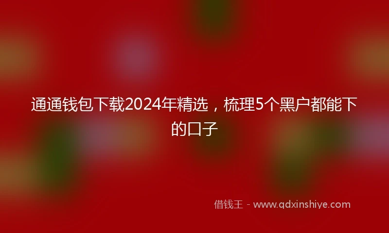 通通钱包下载2024年精选，梳理5个黑户都能下的口子