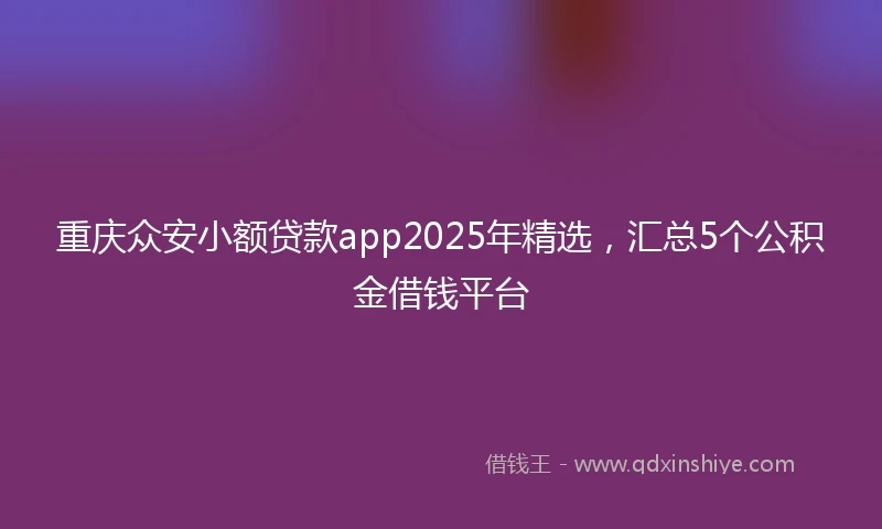 重庆众安小额贷款app2025年精选，汇总5个公积金借钱平台
