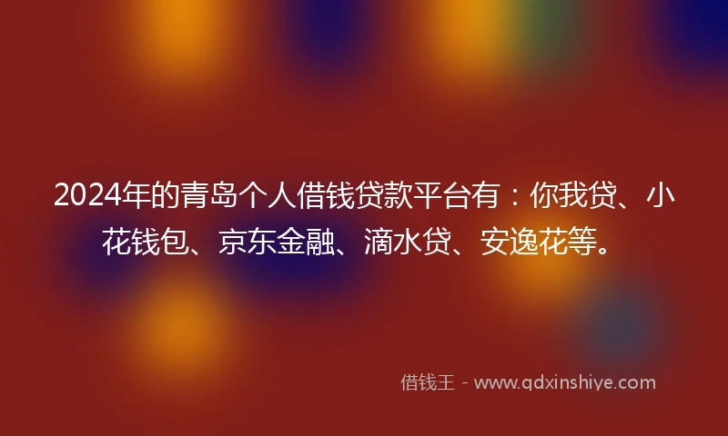 2024年的青岛个人借钱贷款平台有：你我贷、小花钱包、京东金融、滴水贷、安逸花等。