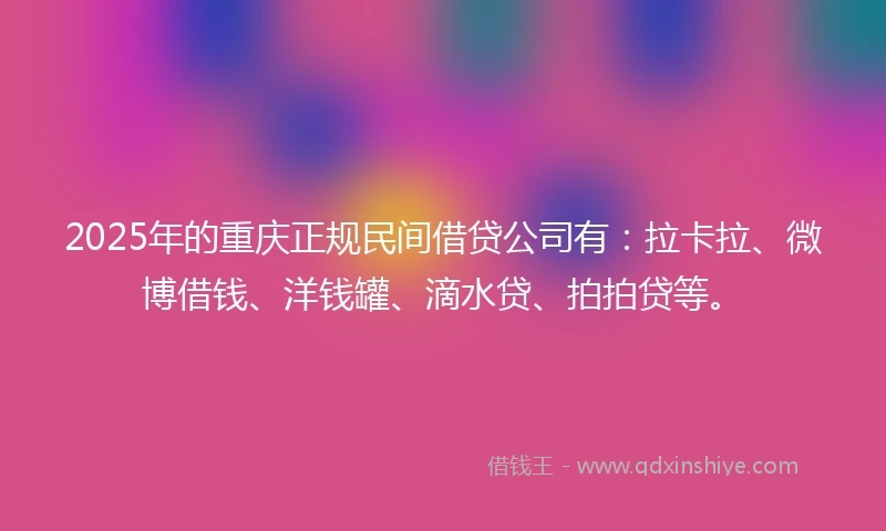 2025年的重庆正规民间借贷公司有：拉卡拉、微博借钱、洋钱罐、滴水贷、拍拍贷等。