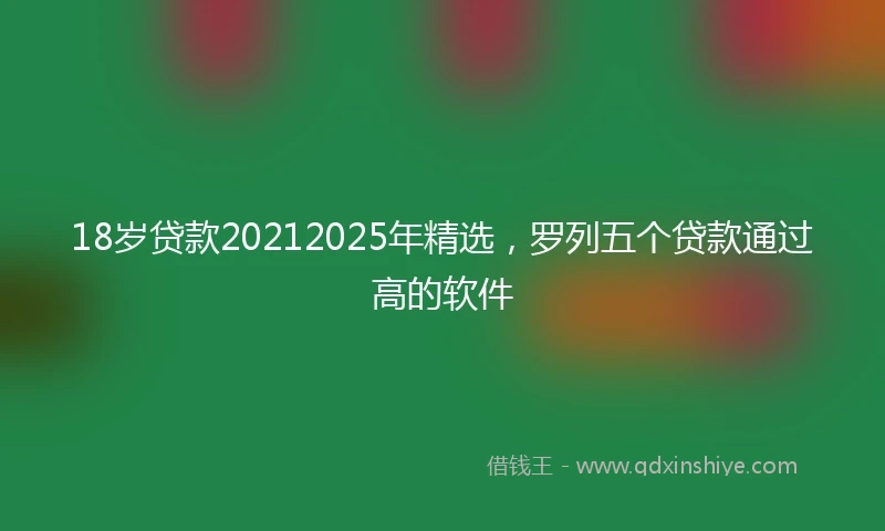 18岁贷款20212025年精选，罗列五个贷款通过高的软件