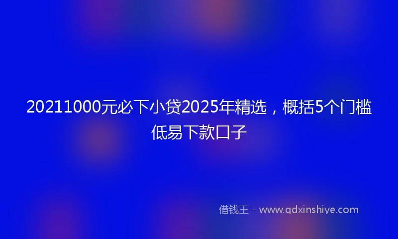20211000元必下小贷2025年精选，概括5个门槛低易下款口子