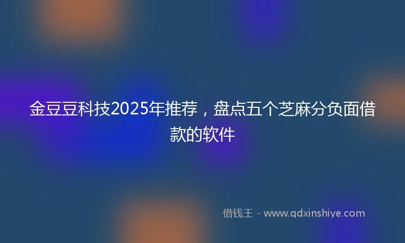 金豆豆科技2025年推荐，盘点五个芝麻分负面借款的软件