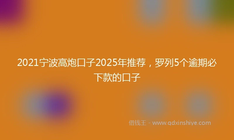 2021宁波高炮口子2025年推荐，罗列5个逾期必下款的口子