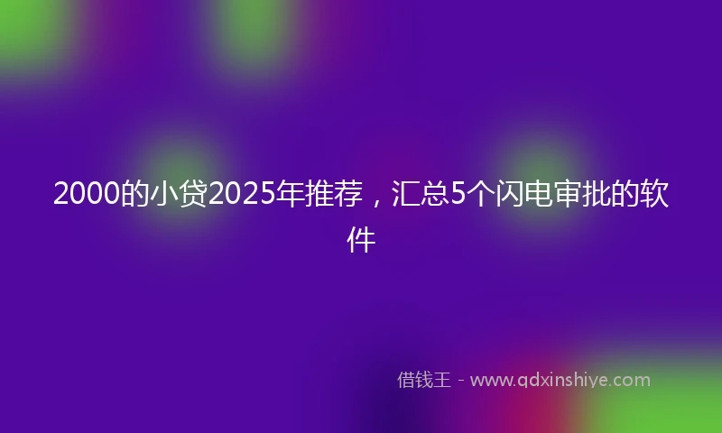 2000的小贷2025年推荐，汇总5个闪电审批的软件