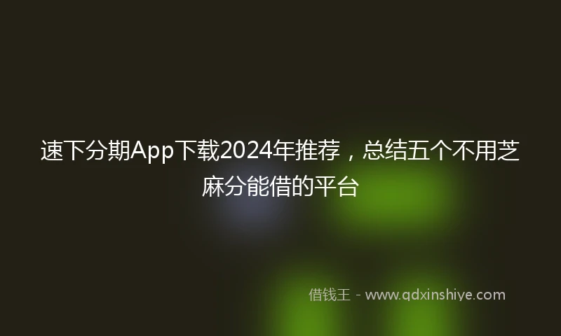 速下分期App下载2024年推荐，总结五个不用芝麻分能借的平台