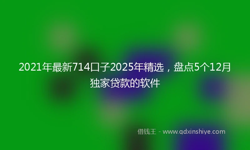 2021年最新714口子2025年精选，盘点5个12月独家贷款的软件