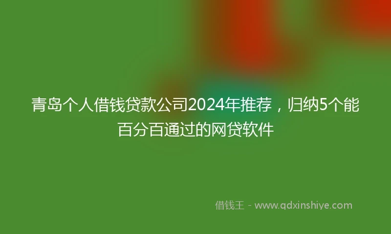 青岛个人借钱贷款公司2024年推荐，归纳5个能百分百通过的网贷软件