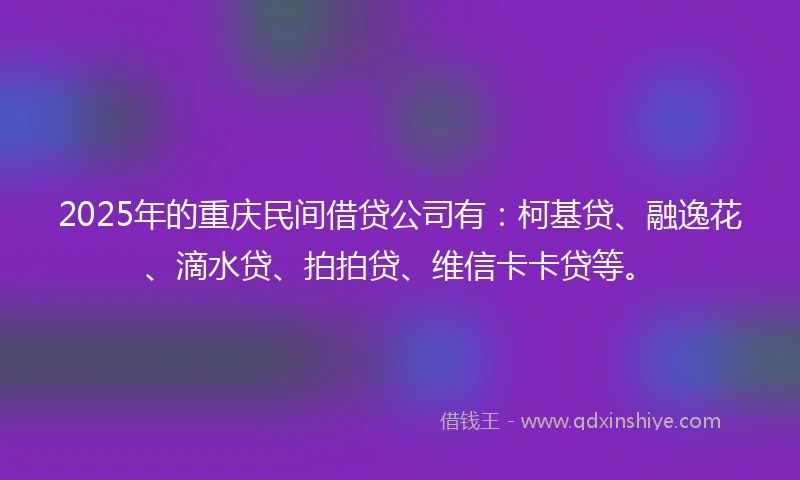 2025年的重庆民间借贷公司有：柯基贷、融逸花、滴水贷、拍拍贷、维信卡卡贷等。