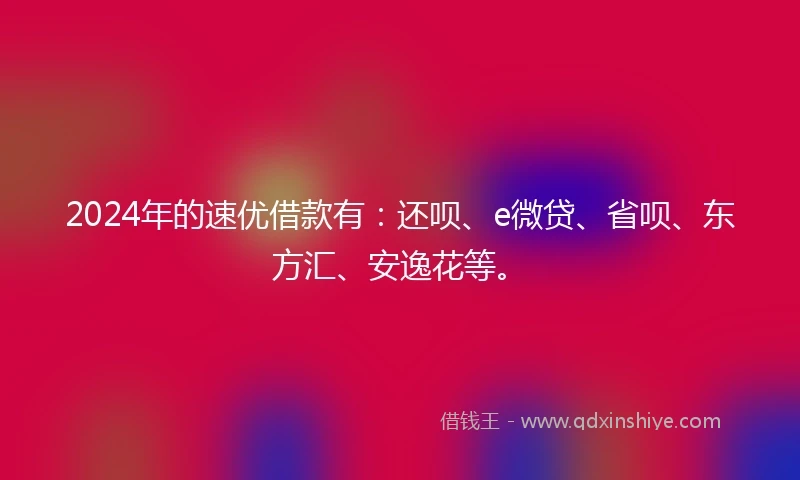 2024年的速优借款有：还呗、e微贷、省呗、东方汇、安逸花等。
