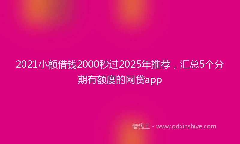 2021小额借钱2000秒过2025年推荐，汇总5个分期有额度的网贷app