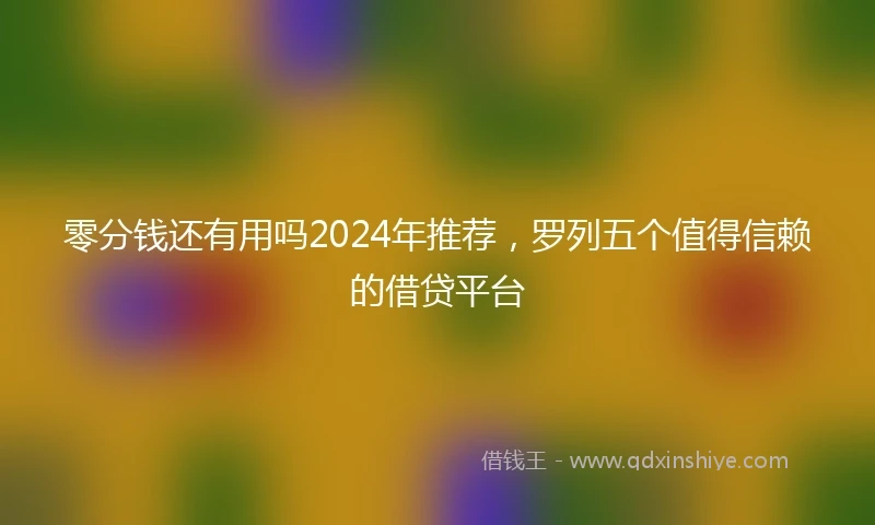 零分钱还有用吗2024年推荐，罗列五个值得信赖的借贷平台