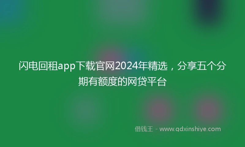 闪电回租app下载官网2024年精选，分享五个分期有额度的网贷平台