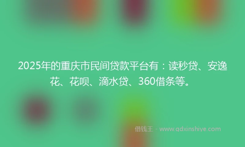 2025年的重庆市民间贷款平台有：读秒贷、安逸花、花呗、滴水贷、360借条等。