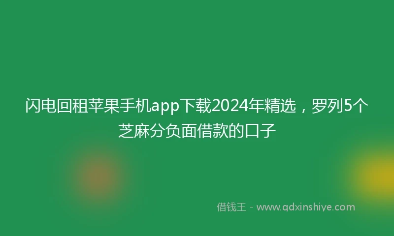 闪电回租苹果手机app下载2024年精选，罗列5个芝麻分负面借款的口子