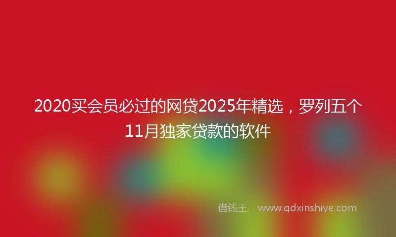 2020买会员必过的网贷2025年精选，罗列五个11月独家贷款的软件