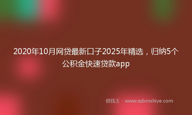 2020年10月网贷最新口子2025年精选，归纳5个公积金快速贷款app