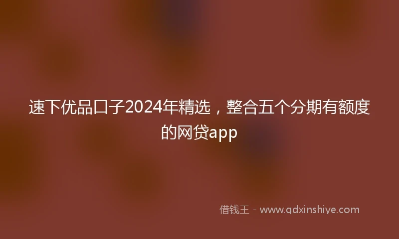 速下优品口子2024年精选，整合五个分期有额度的网贷app