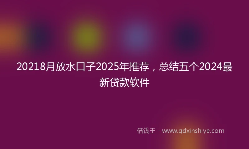 20218月放水口子2025年推荐，总结五个2024最新贷款软件