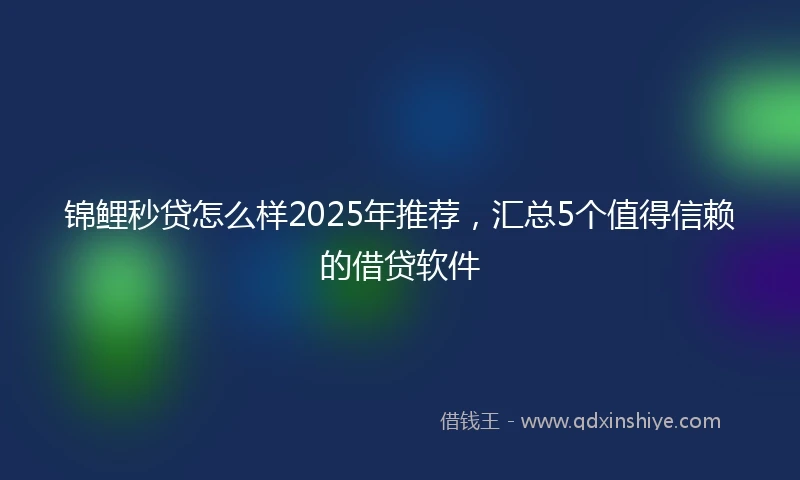 锦鲤秒贷怎么样2025年推荐，汇总5个值得信赖的借贷软件
