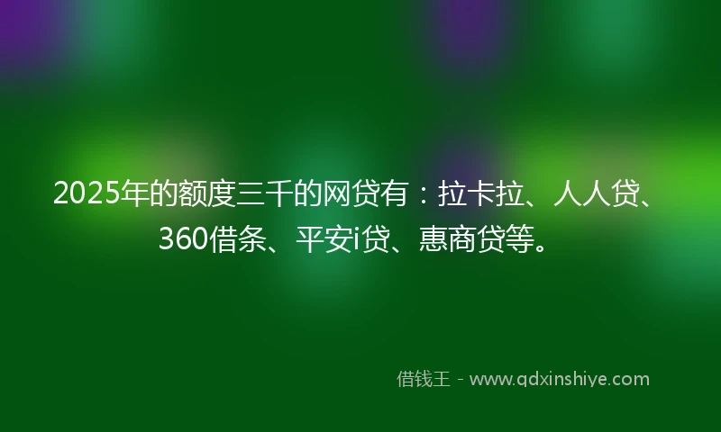 2025年的额度三千的网贷有：拉卡拉、人人贷、360借条、平安i贷、惠商贷等。