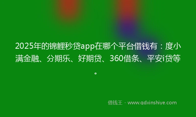 2025年的锦鲤秒贷app在哪个平台借钱有：度小满金融、分期乐、好期贷、360借条、平安i贷等。
