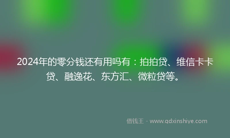 2024年的零分钱还有用吗有：拍拍贷、维信卡卡贷、融逸花、东方汇、微粒贷等。
