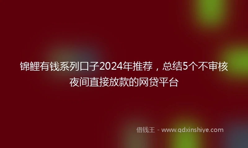 锦鲤有钱系列口子2024年推荐，总结5个不审核夜间直接放款的网贷平台
