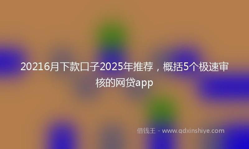 20216月下款口子2025年推荐，概括5个极速审核的网贷app