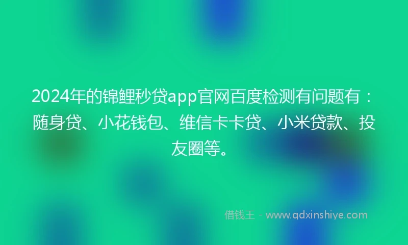 2024年的锦鲤秒贷app官网百度检测有问题有：随身贷、小花钱包、维信卡卡贷、小米贷款、投友圈等。