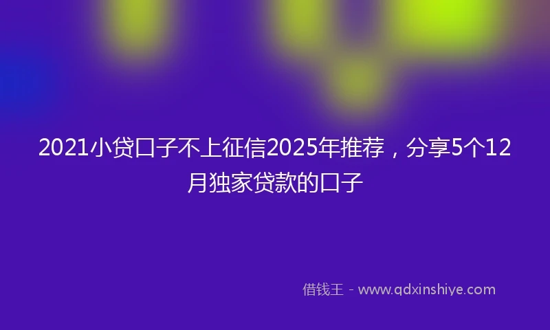 2021小贷口子不上征信2025年推荐，分享5个12月独家贷款的口子