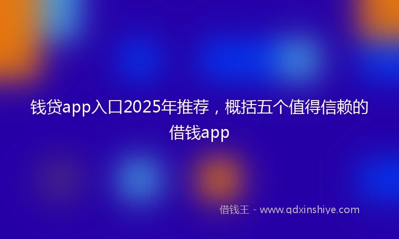 钱贷app入口2025年推荐，概括五个值得信赖的借钱app