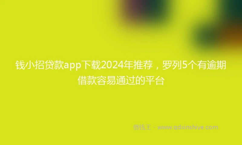 钱小招贷款app下载2024年推荐，罗列5个有逾期借款容易通过的平台