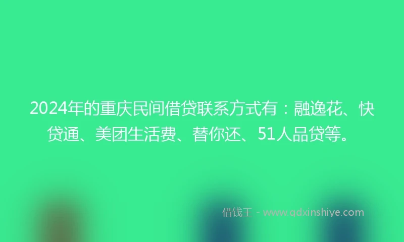 2024年的重庆民间借贷联系方式有：融逸花、快贷通、美团生活费、替你还、51人品贷等。