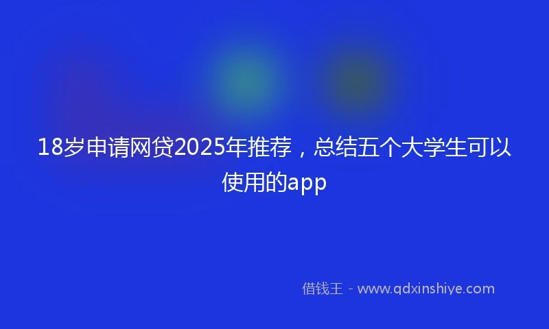 18岁申请网贷2025年推荐，总结五个大学生可以使用的app