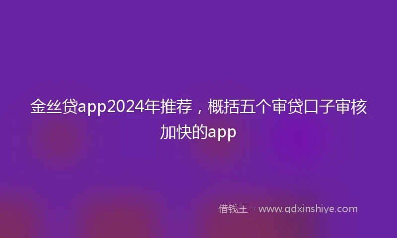 金丝贷app2024年推荐，概括五个审贷口子审核加快的app