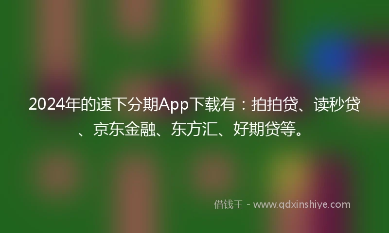 2024年的速下分期App下载有：拍拍贷、读秒贷、京东金融、东方汇、好期贷等。