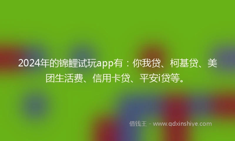 2024年的锦鲤试玩app有：你我贷、柯基贷、美团生活费、信用卡贷、平安i贷等。