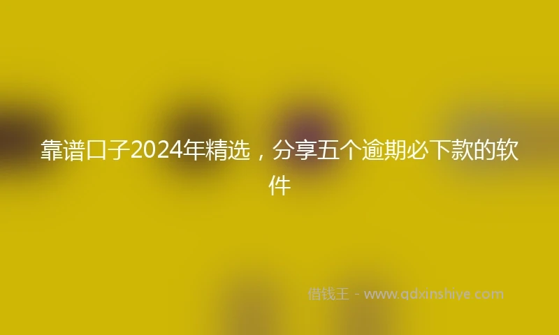 靠谱口子2024年精选，分享五个逾期必下款的软件