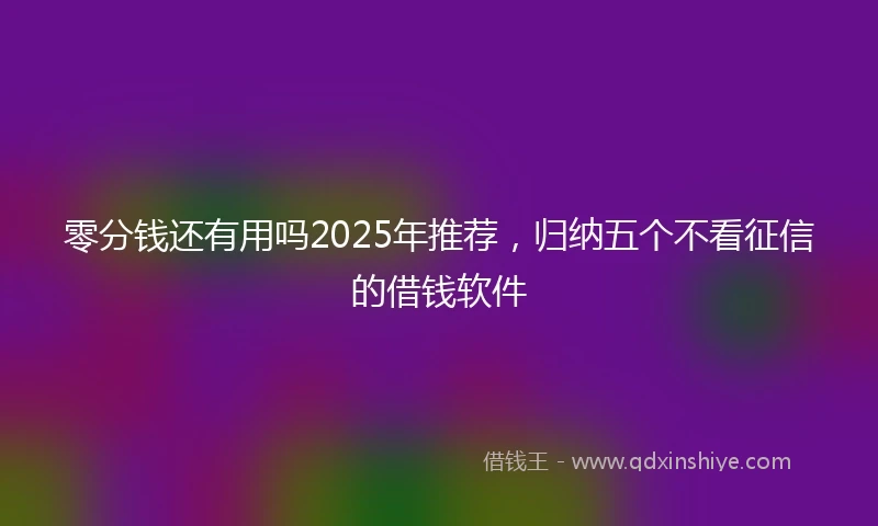零分钱还有用吗2025年推荐，归纳五个不看征信的借钱软件