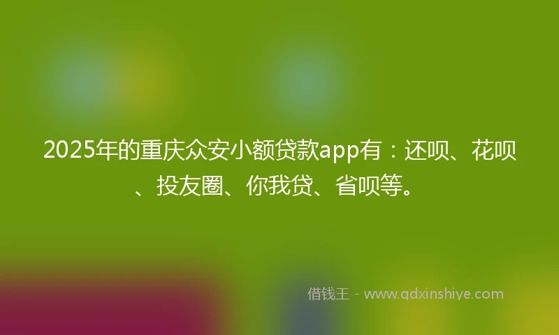 2025年的重庆众安小额贷款app有：还呗、花呗、投友圈、你我贷、省呗等。